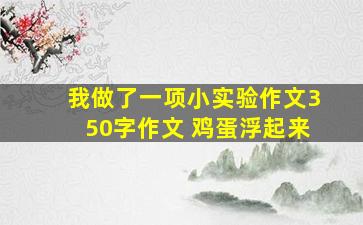 我做了一项小实验作文350字作文 鸡蛋浮起来